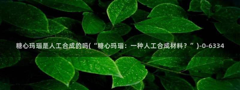 糖心 vlog 下载：糖心玛瑙是人工合成的吗(“糖心玛瑙：一