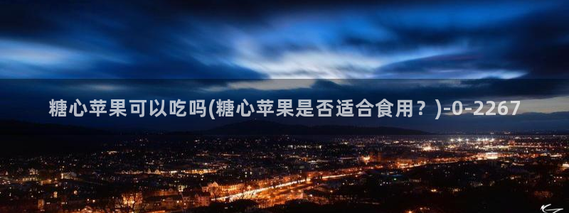  糖心vlo go：糖心苹果可以吃吗(糖心苹果是否适合食用？)