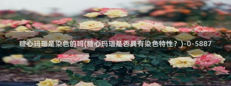  糖心vlog最新：糖心玛瑙是染色的吗(糖心玛瑙是否具有染色特