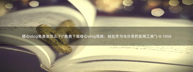  糖心vlog[奸笑]：糖心vlog免费版怎么下(\