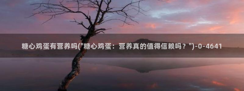  糖心vlog在线观看高清：糖心鸡蛋有营养吗(\