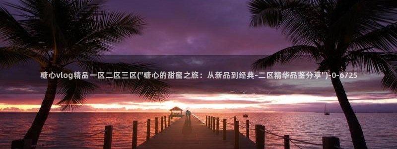  糖心vlog网站进入：糖心vlog精品一区二区三区(\