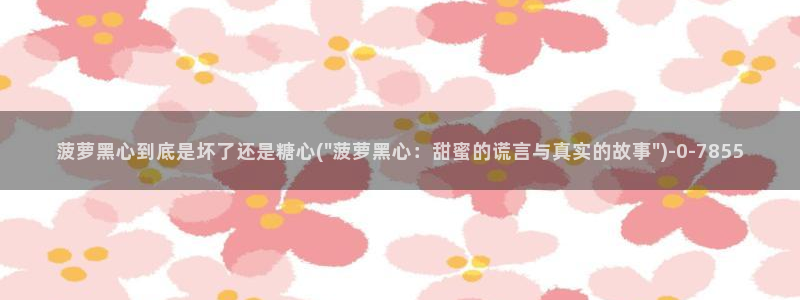  心糖vlog：菠萝黑心到底是坏了还是糖心(\